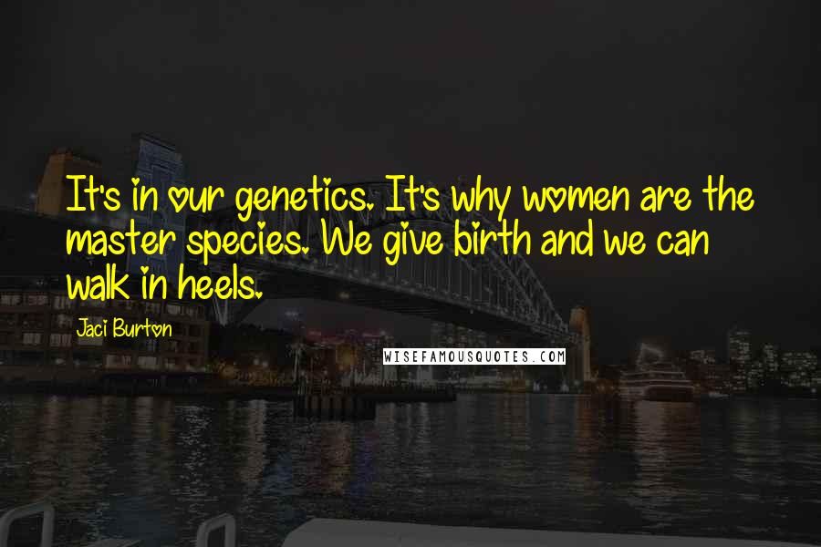Jaci Burton Quotes: It's in our genetics. It's why women are the master species. We give birth and we can walk in heels.
