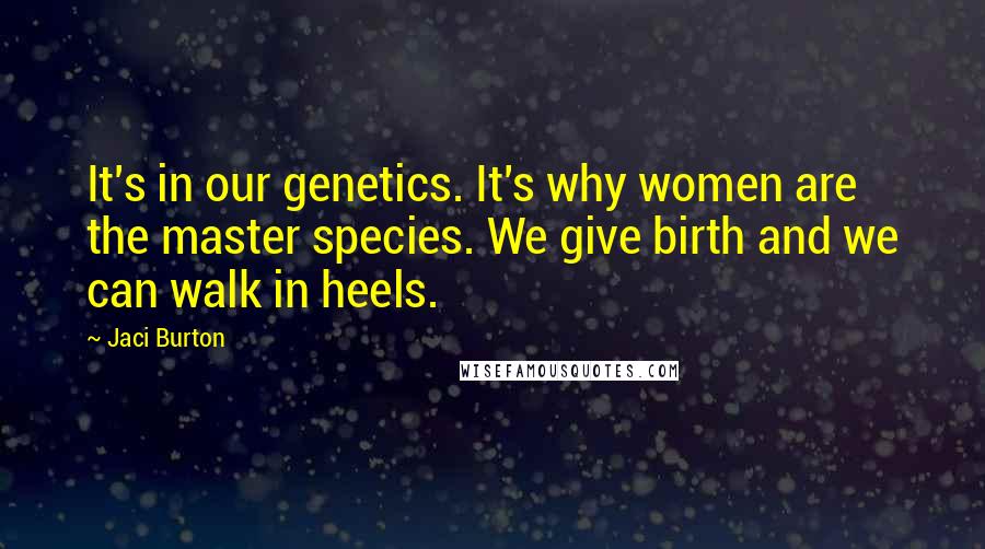 Jaci Burton Quotes: It's in our genetics. It's why women are the master species. We give birth and we can walk in heels.