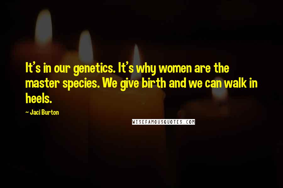 Jaci Burton Quotes: It's in our genetics. It's why women are the master species. We give birth and we can walk in heels.