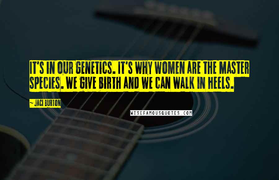 Jaci Burton Quotes: It's in our genetics. It's why women are the master species. We give birth and we can walk in heels.