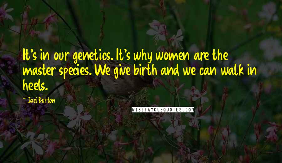 Jaci Burton Quotes: It's in our genetics. It's why women are the master species. We give birth and we can walk in heels.