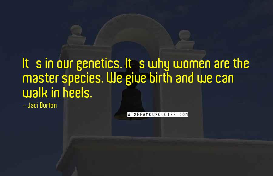 Jaci Burton Quotes: It's in our genetics. It's why women are the master species. We give birth and we can walk in heels.