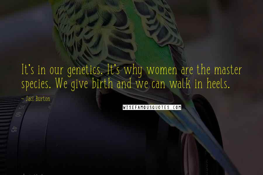 Jaci Burton Quotes: It's in our genetics. It's why women are the master species. We give birth and we can walk in heels.