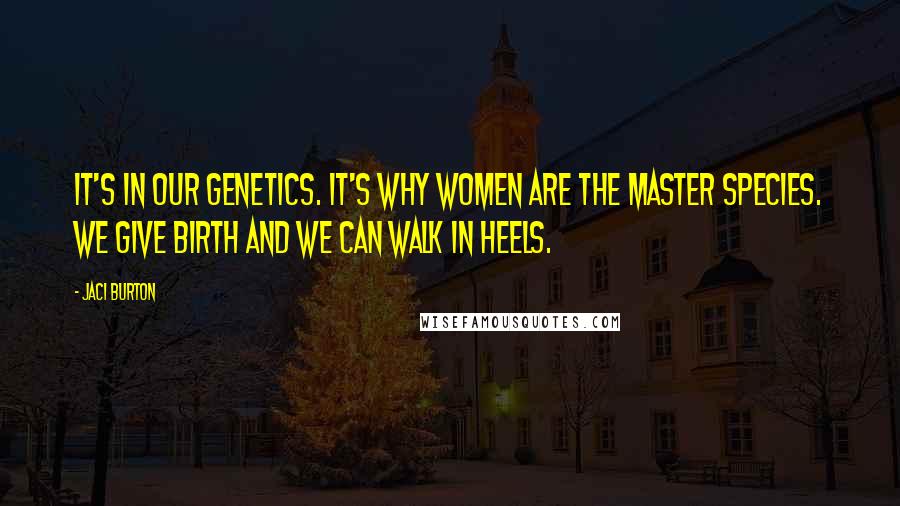 Jaci Burton Quotes: It's in our genetics. It's why women are the master species. We give birth and we can walk in heels.