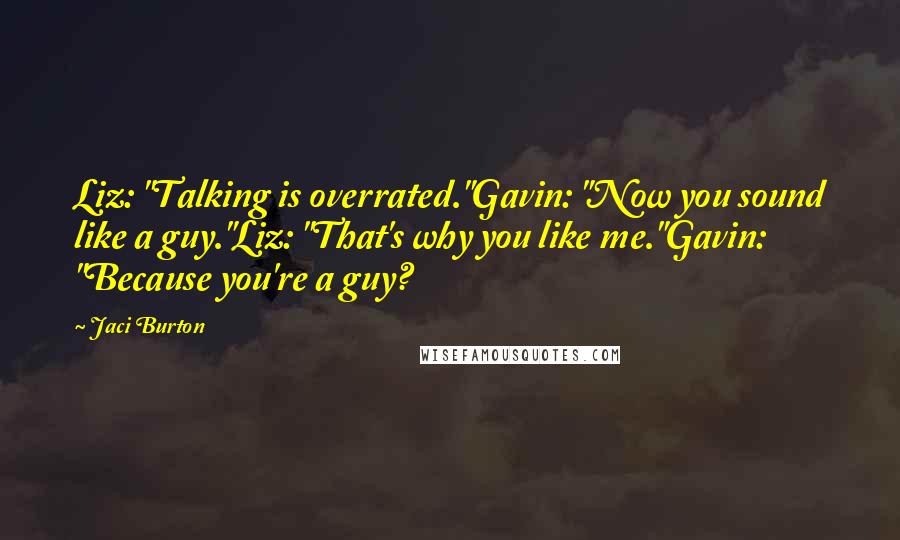 Jaci Burton Quotes: Liz: "Talking is overrated."Gavin: "Now you sound like a guy."Liz: "That's why you like me."Gavin: "Because you're a guy?