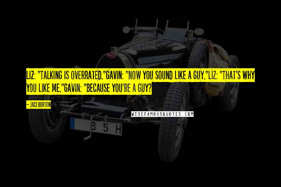 Jaci Burton Quotes: Liz: "Talking is overrated."Gavin: "Now you sound like a guy."Liz: "That's why you like me."Gavin: "Because you're a guy?