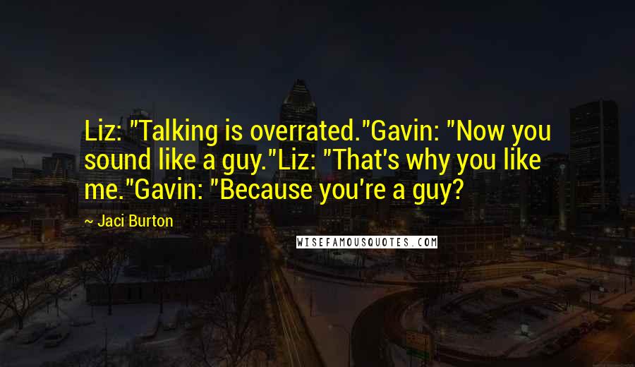 Jaci Burton Quotes: Liz: "Talking is overrated."Gavin: "Now you sound like a guy."Liz: "That's why you like me."Gavin: "Because you're a guy?