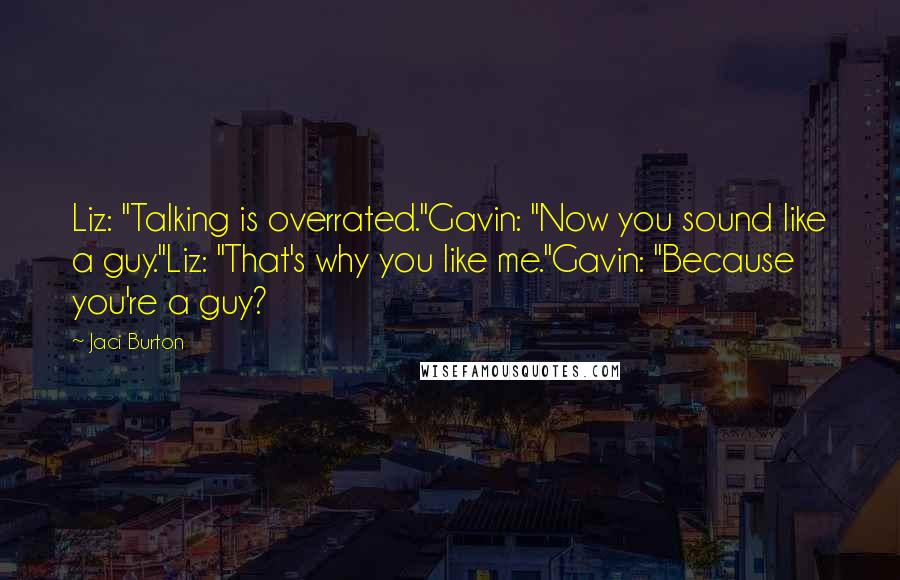 Jaci Burton Quotes: Liz: "Talking is overrated."Gavin: "Now you sound like a guy."Liz: "That's why you like me."Gavin: "Because you're a guy?