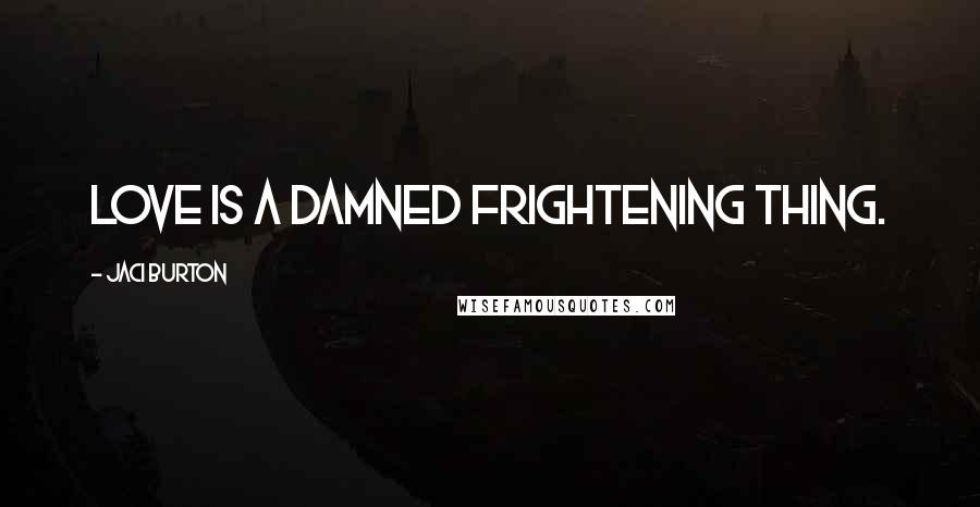 Jaci Burton Quotes: Love is a damned frightening thing.