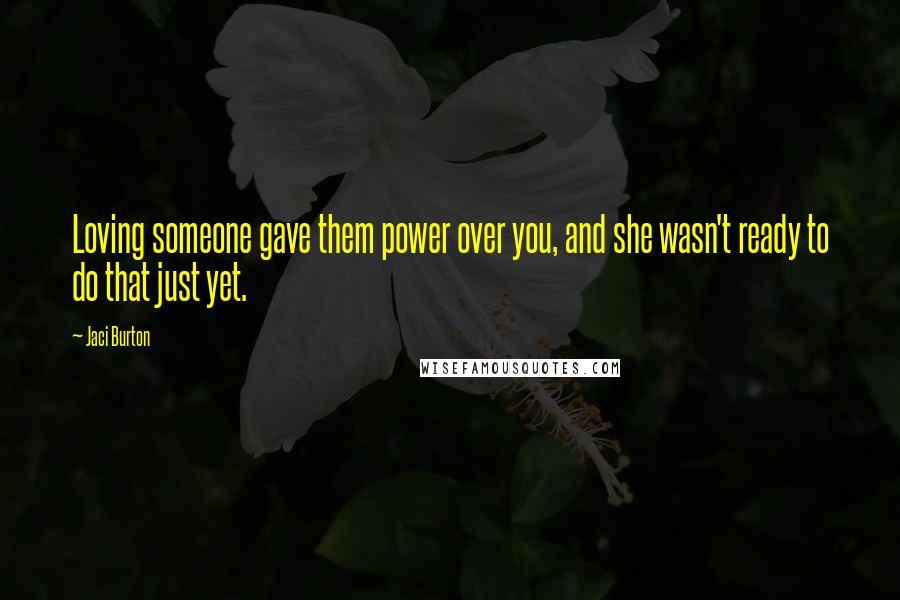 Jaci Burton Quotes: Loving someone gave them power over you, and she wasn't ready to do that just yet.