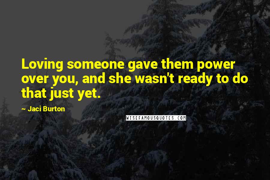 Jaci Burton Quotes: Loving someone gave them power over you, and she wasn't ready to do that just yet.