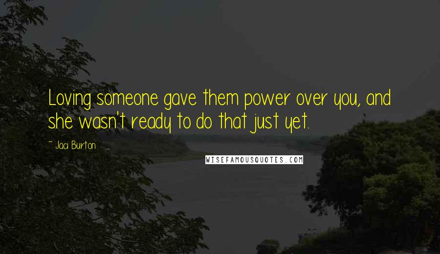 Jaci Burton Quotes: Loving someone gave them power over you, and she wasn't ready to do that just yet.