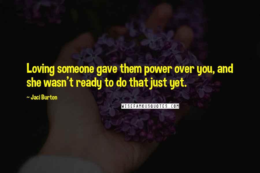 Jaci Burton Quotes: Loving someone gave them power over you, and she wasn't ready to do that just yet.