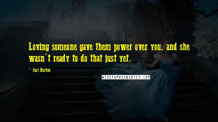 Jaci Burton Quotes: Loving someone gave them power over you, and she wasn't ready to do that just yet.