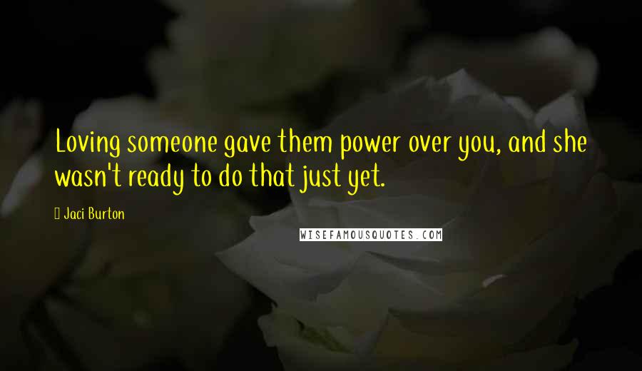 Jaci Burton Quotes: Loving someone gave them power over you, and she wasn't ready to do that just yet.