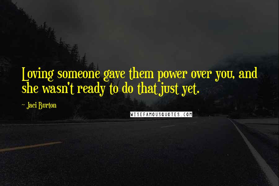 Jaci Burton Quotes: Loving someone gave them power over you, and she wasn't ready to do that just yet.