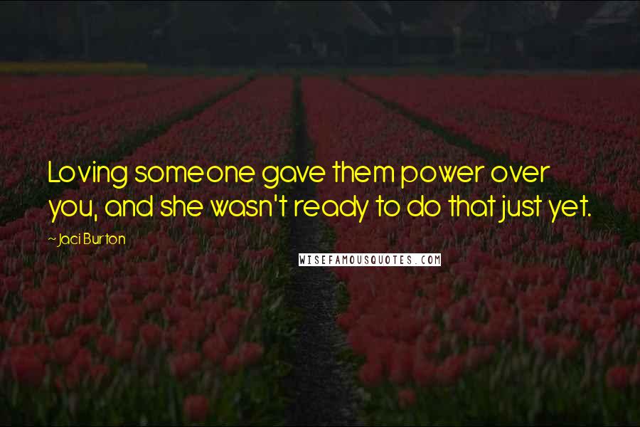 Jaci Burton Quotes: Loving someone gave them power over you, and she wasn't ready to do that just yet.