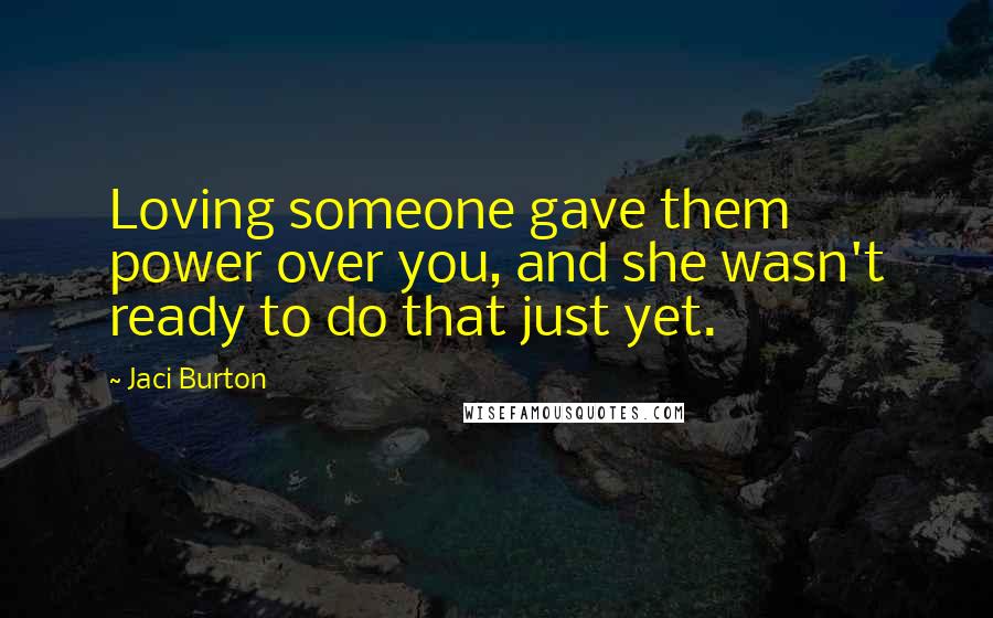 Jaci Burton Quotes: Loving someone gave them power over you, and she wasn't ready to do that just yet.