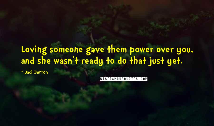 Jaci Burton Quotes: Loving someone gave them power over you, and she wasn't ready to do that just yet.