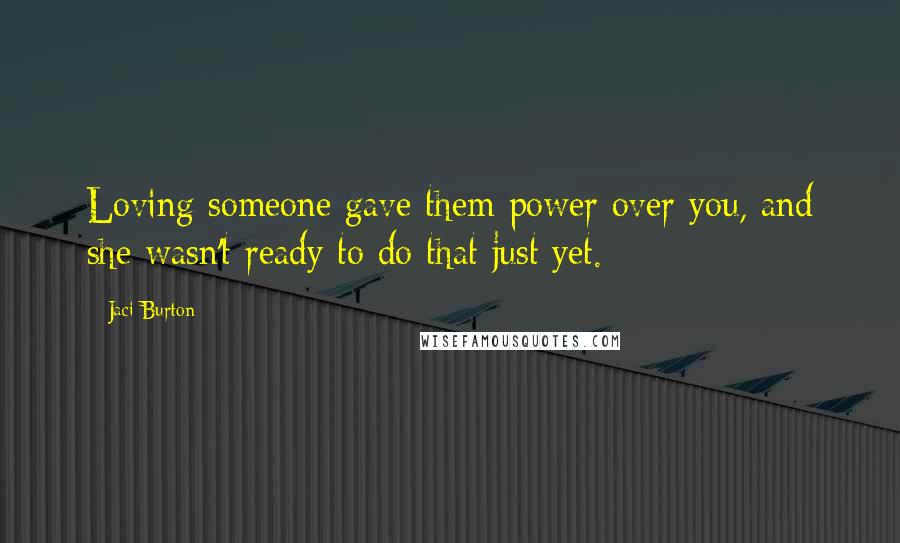 Jaci Burton Quotes: Loving someone gave them power over you, and she wasn't ready to do that just yet.