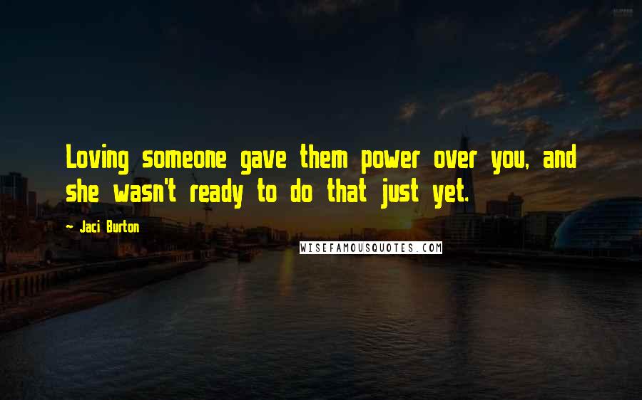Jaci Burton Quotes: Loving someone gave them power over you, and she wasn't ready to do that just yet.