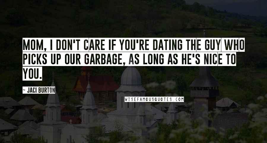 Jaci Burton Quotes: Mom, I don't care if you're dating the guy who picks up our garbage, as long as he's nice to you.