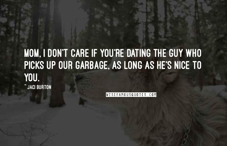 Jaci Burton Quotes: Mom, I don't care if you're dating the guy who picks up our garbage, as long as he's nice to you.