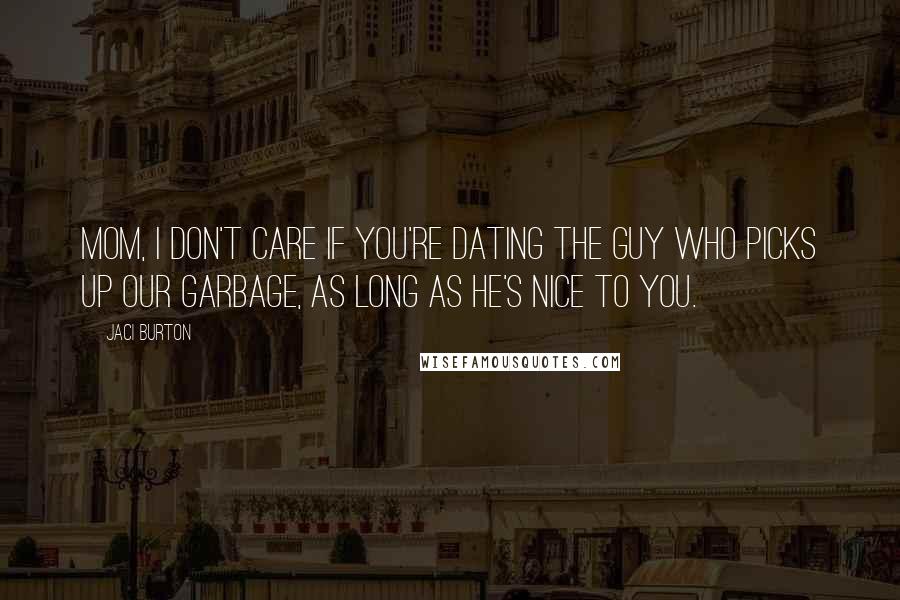 Jaci Burton Quotes: Mom, I don't care if you're dating the guy who picks up our garbage, as long as he's nice to you.