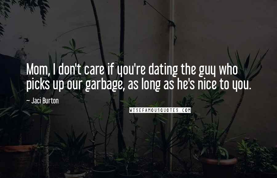 Jaci Burton Quotes: Mom, I don't care if you're dating the guy who picks up our garbage, as long as he's nice to you.