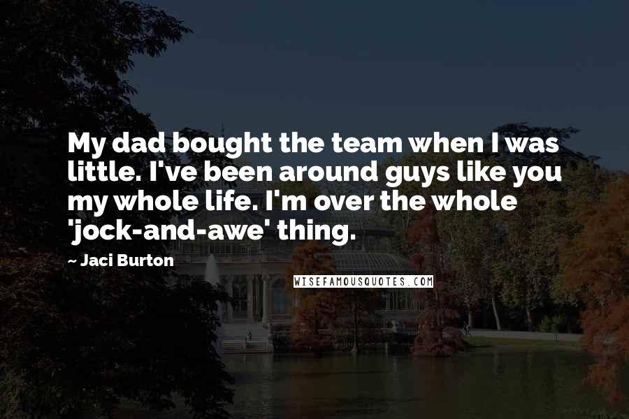 Jaci Burton Quotes: My dad bought the team when I was little. I've been around guys like you my whole life. I'm over the whole 'jock-and-awe' thing.