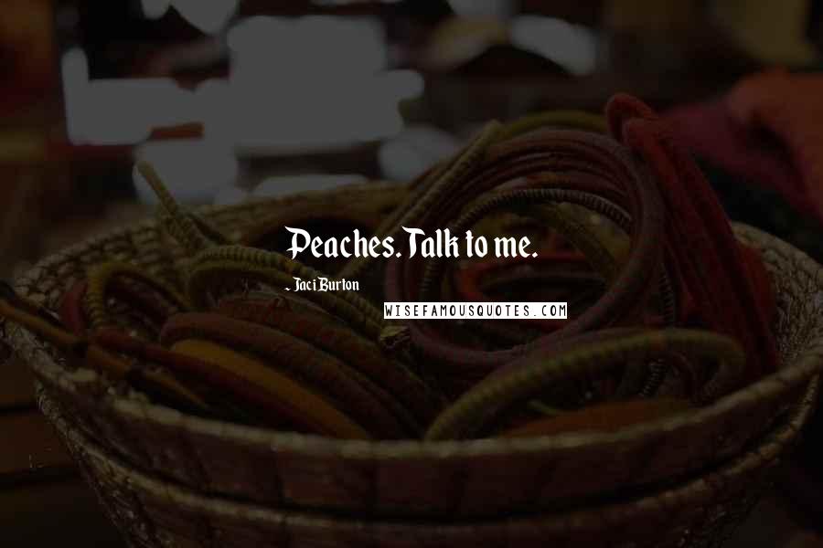 Jaci Burton Quotes: Peaches. Talk to me.