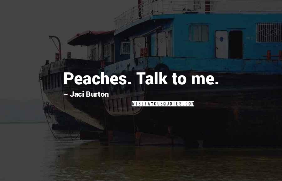 Jaci Burton Quotes: Peaches. Talk to me.