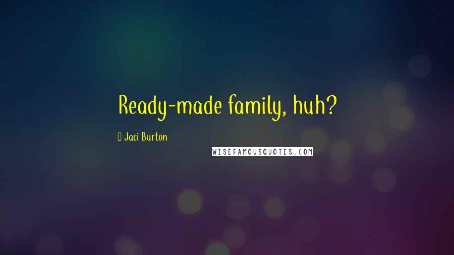 Jaci Burton Quotes: Ready-made family, huh?