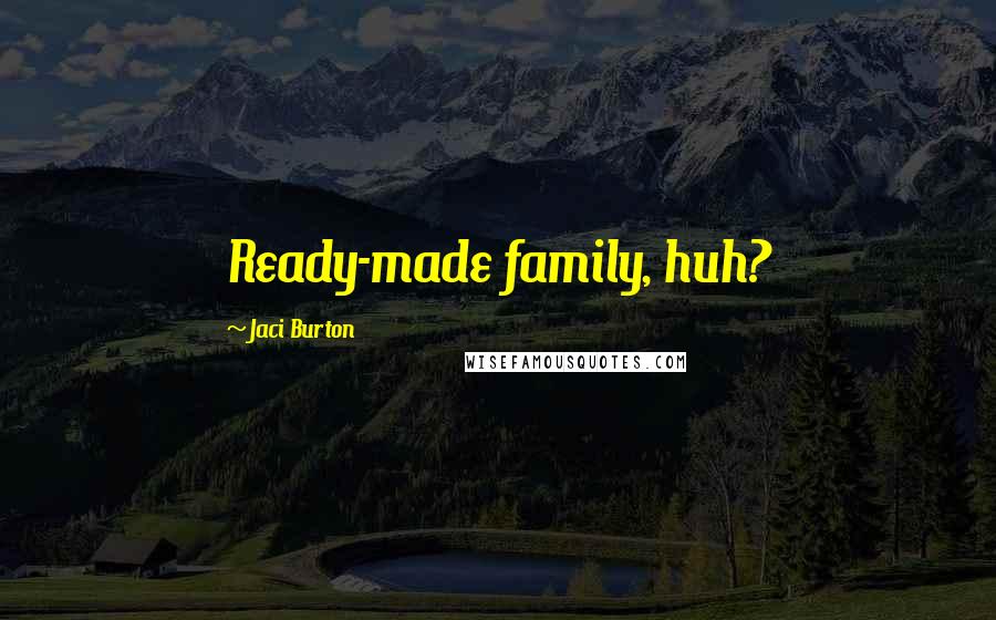 Jaci Burton Quotes: Ready-made family, huh?