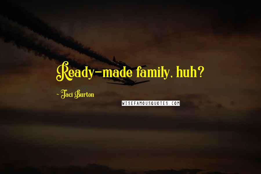 Jaci Burton Quotes: Ready-made family, huh?