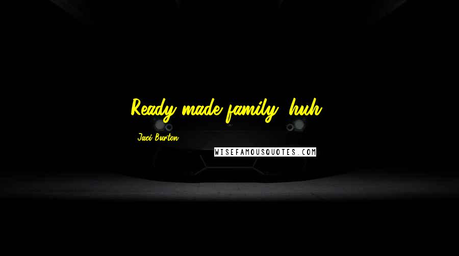 Jaci Burton Quotes: Ready-made family, huh?