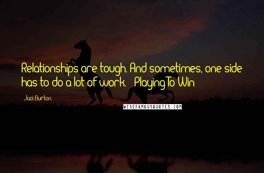 Jaci Burton Quotes: Relationships are tough. And sometimes, one side has to do a lot of work. - Playing To Win