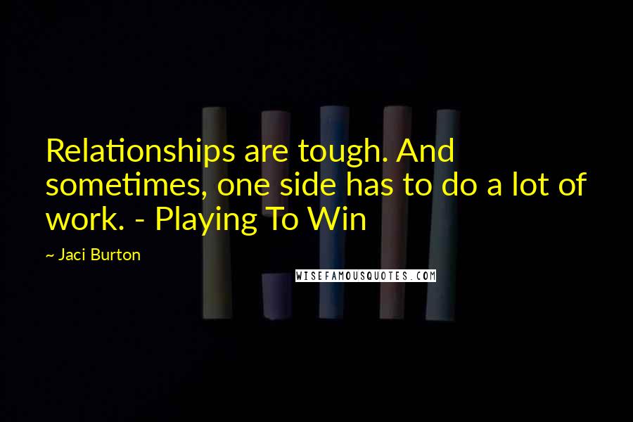 Jaci Burton Quotes: Relationships are tough. And sometimes, one side has to do a lot of work. - Playing To Win