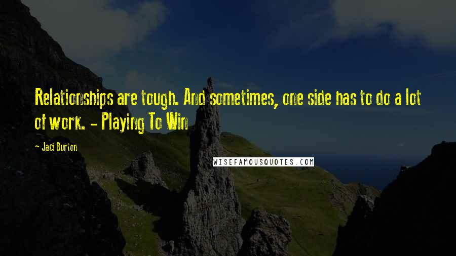 Jaci Burton Quotes: Relationships are tough. And sometimes, one side has to do a lot of work. - Playing To Win
