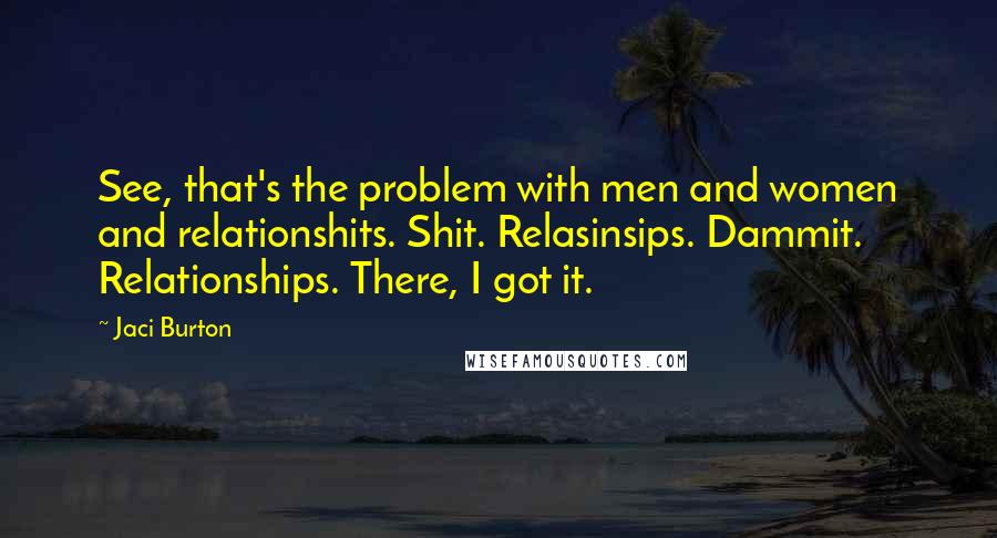 Jaci Burton Quotes: See, that's the problem with men and women and relationshits. Shit. Relasinsips. Dammit. Relationships. There, I got it.