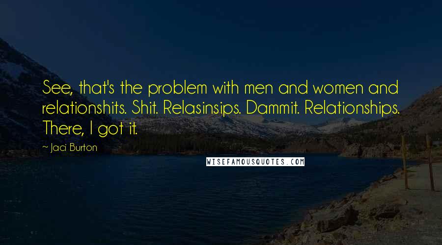 Jaci Burton Quotes: See, that's the problem with men and women and relationshits. Shit. Relasinsips. Dammit. Relationships. There, I got it.