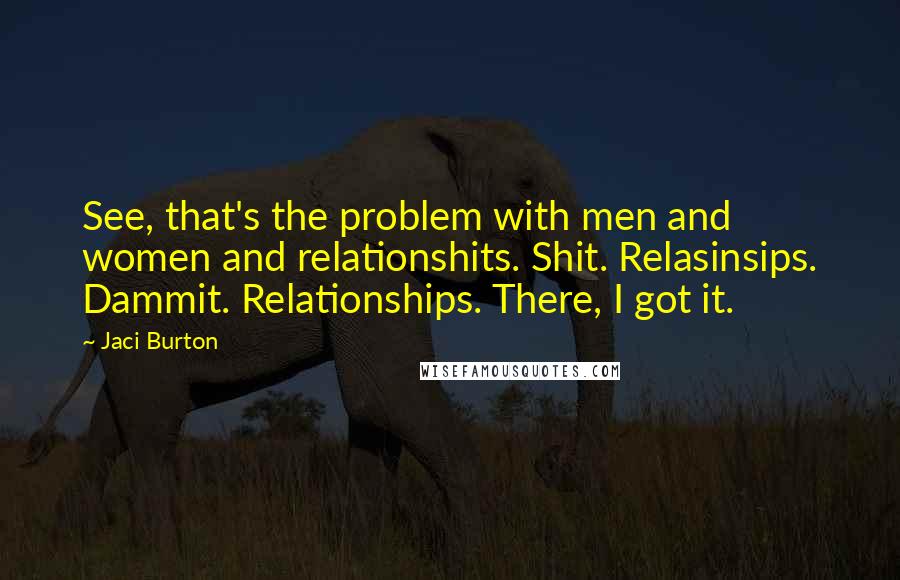 Jaci Burton Quotes: See, that's the problem with men and women and relationshits. Shit. Relasinsips. Dammit. Relationships. There, I got it.
