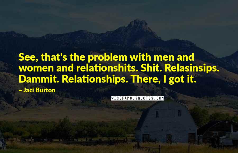 Jaci Burton Quotes: See, that's the problem with men and women and relationshits. Shit. Relasinsips. Dammit. Relationships. There, I got it.