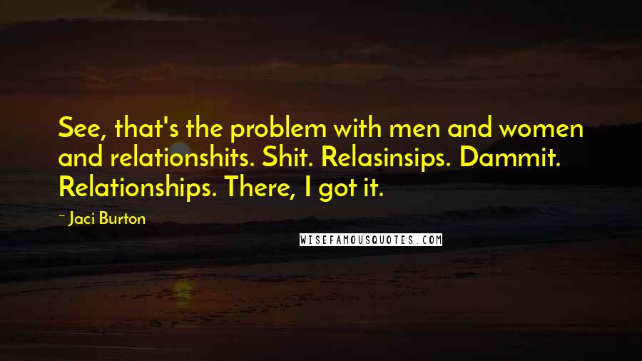 Jaci Burton Quotes: See, that's the problem with men and women and relationshits. Shit. Relasinsips. Dammit. Relationships. There, I got it.