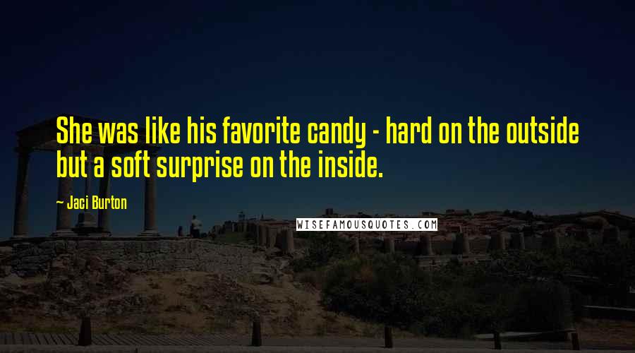 Jaci Burton Quotes: She was like his favorite candy - hard on the outside but a soft surprise on the inside.