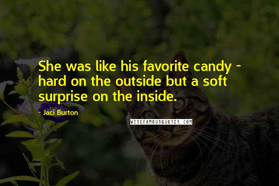 Jaci Burton Quotes: She was like his favorite candy - hard on the outside but a soft surprise on the inside.
