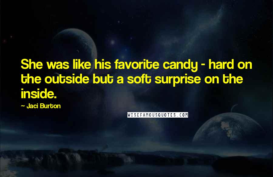 Jaci Burton Quotes: She was like his favorite candy - hard on the outside but a soft surprise on the inside.