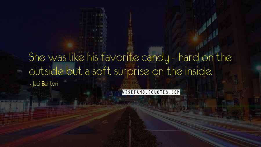 Jaci Burton Quotes: She was like his favorite candy - hard on the outside but a soft surprise on the inside.