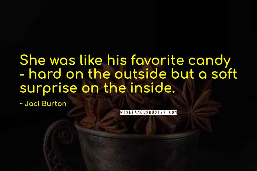 Jaci Burton Quotes: She was like his favorite candy - hard on the outside but a soft surprise on the inside.