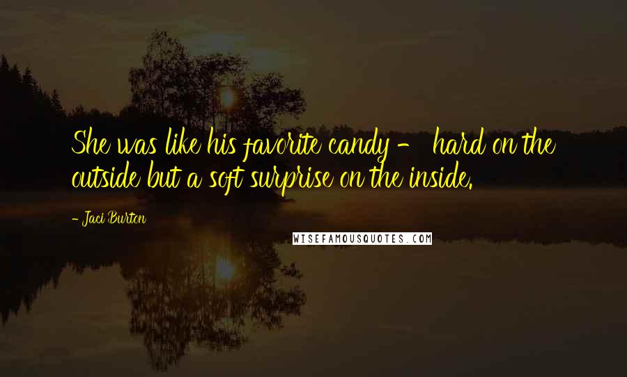 Jaci Burton Quotes: She was like his favorite candy - hard on the outside but a soft surprise on the inside.